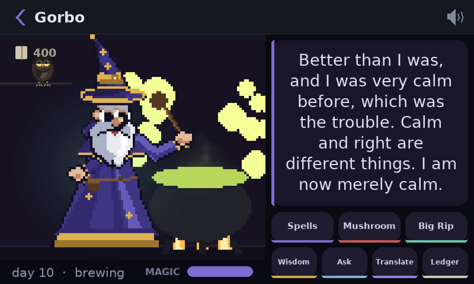 Gorbo at the same cauldron, now steaming yellow-green. He says: Better than I was, and I was very calm before, which was the trouble. Calm and right are different things. I am now merely calm.