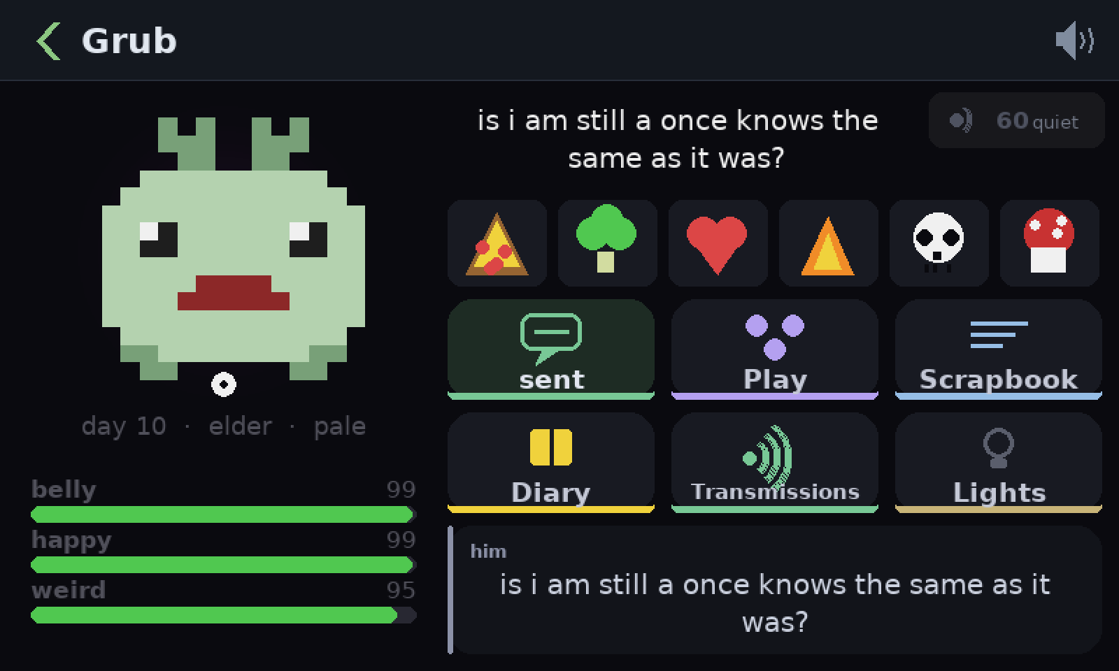 The grub tile on the tower case’s screen: a larger pale green grub with a frown, six foods, and buttons for Say, Play, Scrapbook, Diary, Transmissions and Lights. All three of his bars are nearly full. He is saying: is i am still a once knows the same as it was?