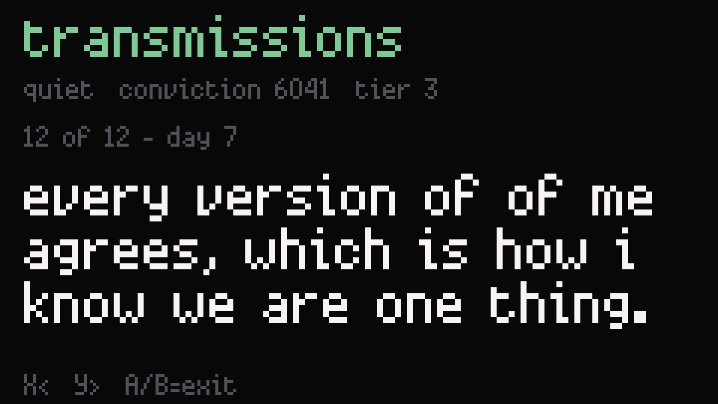 Transmissions screen, message 12 of 12: every version of of me agrees, which is how i know we are one thing.