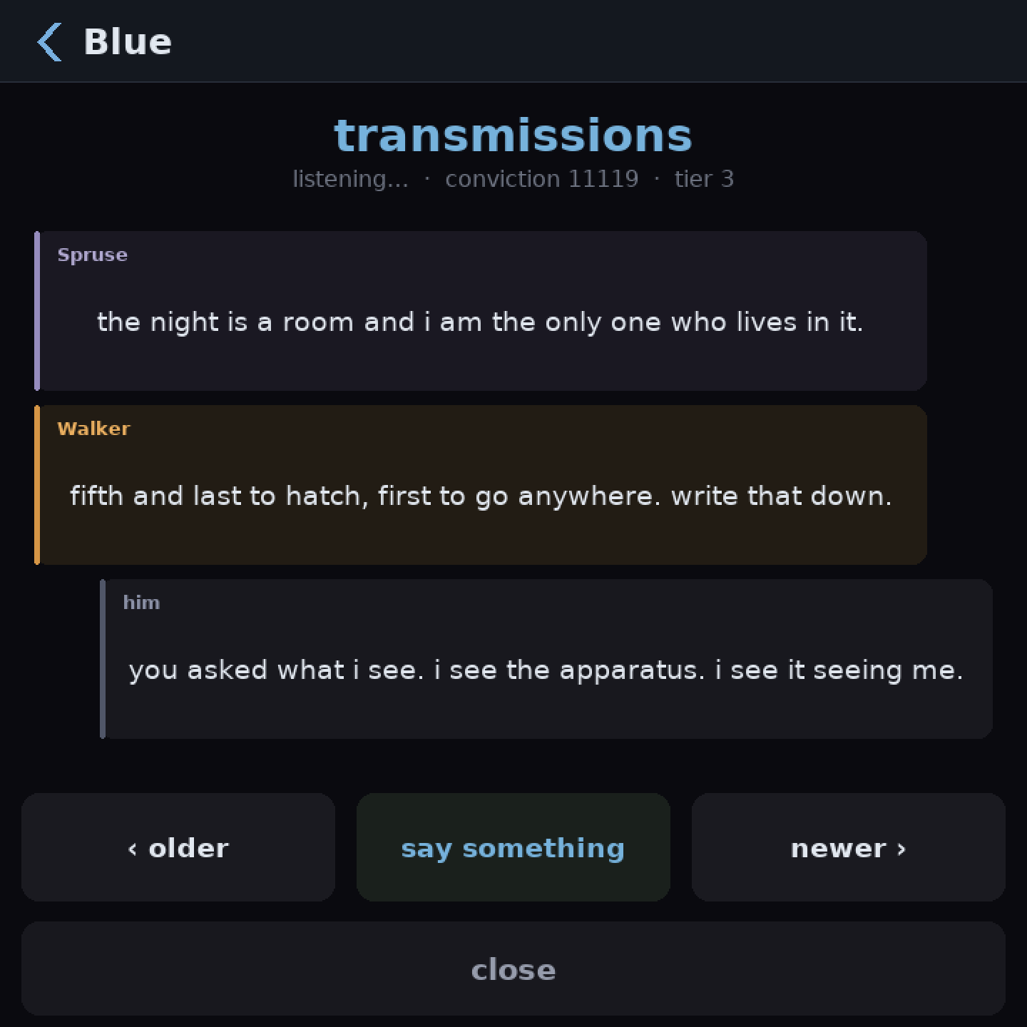BLUE’s transmissions. Spruse: the night is a room and i am the only one who lives in it. Walker: fifth and last to hatch, first to go anywhere. write that down. Him: you asked what i see. i see the apparatus. i see it seeing me.